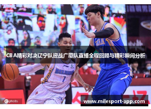 CBA精彩对决辽宁队迎战广厦队直播全程回顾与精彩瞬间分析