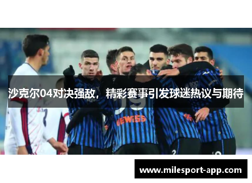 沙克尔04对决强敌，精彩赛事引发球迷热议与期待