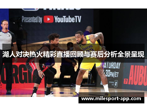 湖人对决热火精彩直播回顾与赛后分析全景呈现